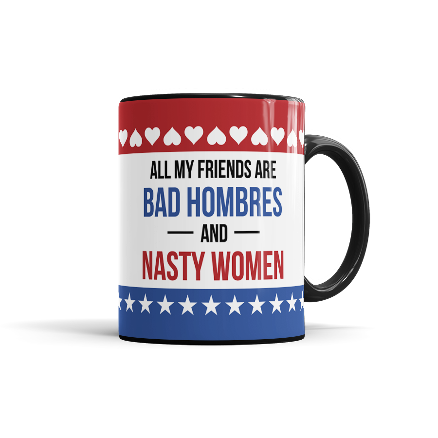 All My Friends Are Bad Hombres & Nasty Women